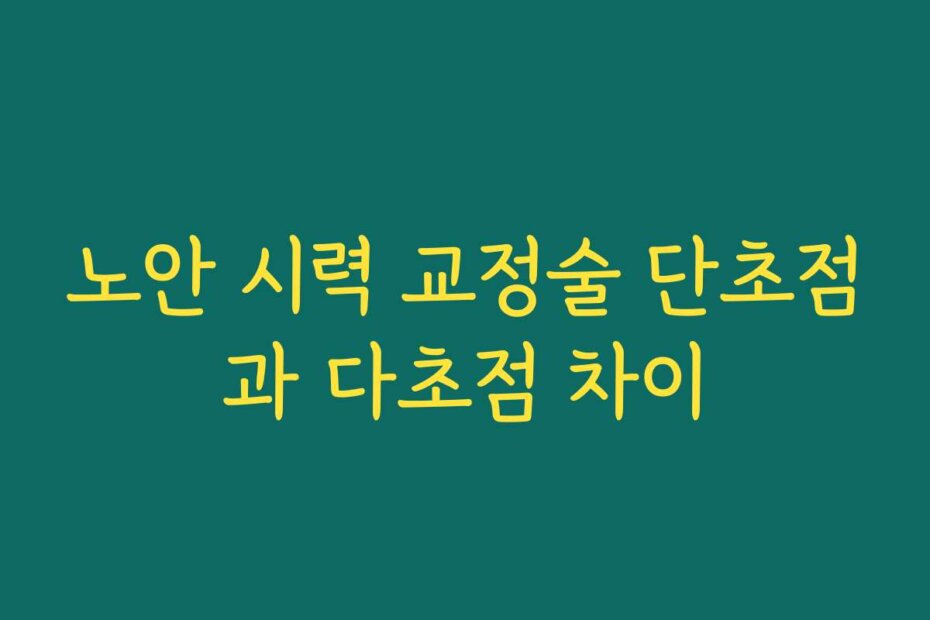 노안 시력 교정술 단초점과 다초점 차이