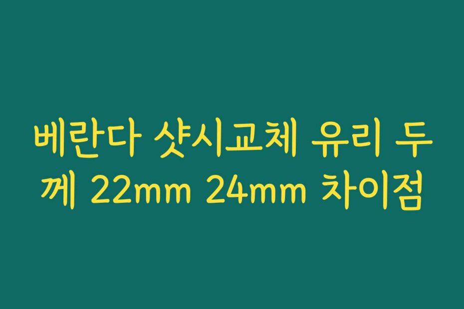 베란다 샷시교체 유리 두께 22mm 24mm 차이점