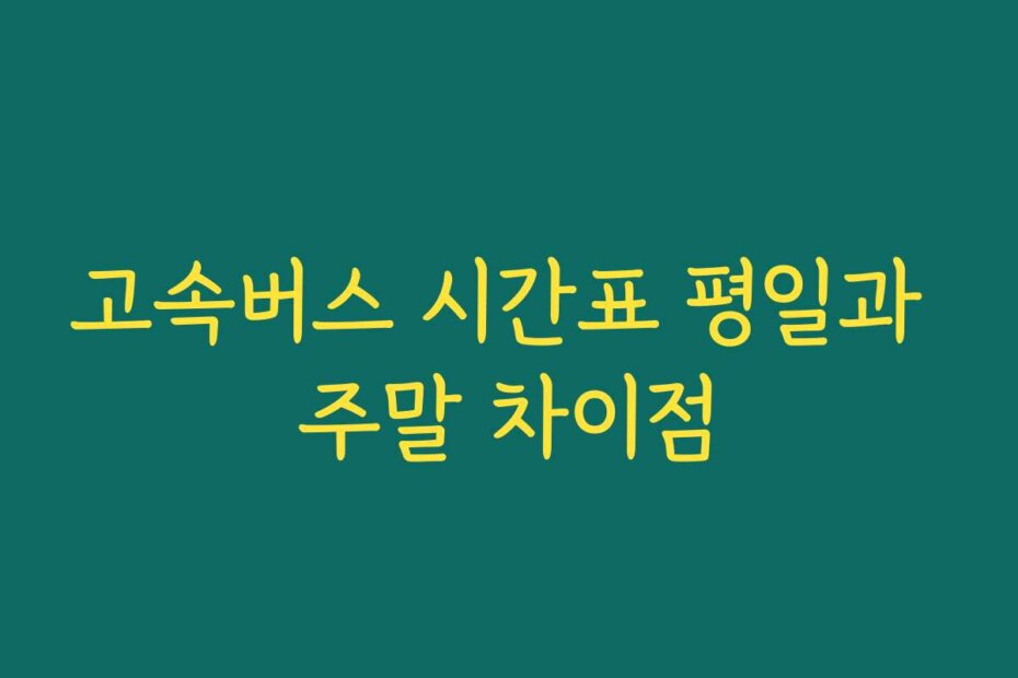고속버스 시간표 평일과 주말 차이점