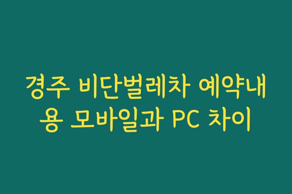 경주 비단벌레차 예약내용 모바일과 PC 차이