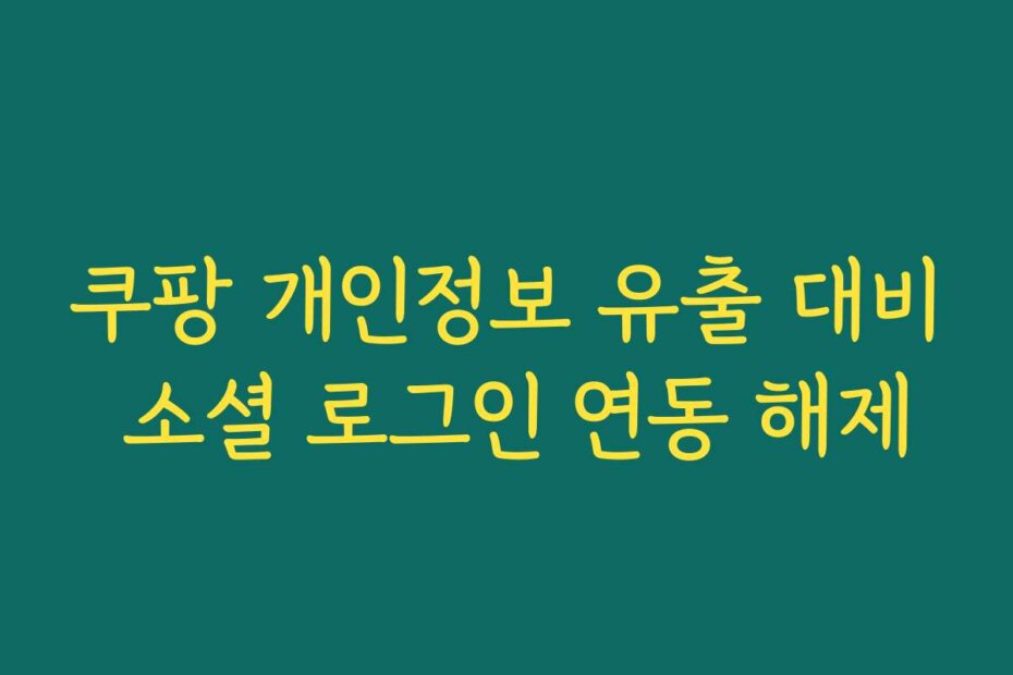 쿠팡 개인정보 유출 대비 소셜 로그인 연동 해제