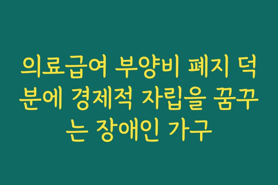 의료급여 부양비 폐지 덕분에 경제적 자립을 꿈꾸는 장애인 가구
