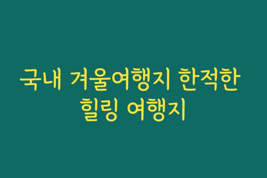 국내 겨울여행지 한적한 힐링 여행지