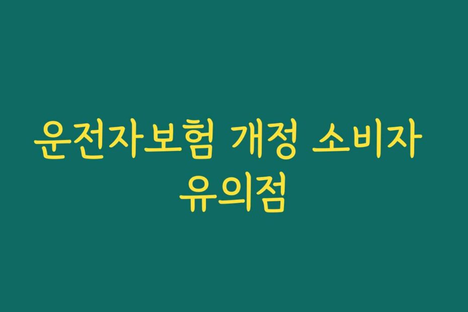 운전자보험 개정 소비자 유의점