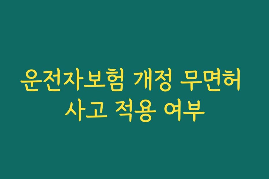 운전자보험 개정 무면허 사고 적용 여부