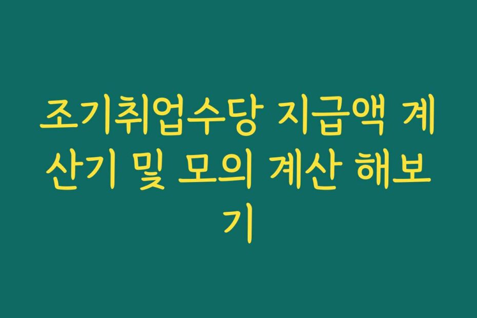 조기취업수당 지급액 계산기 및 모의 계산 해보기
