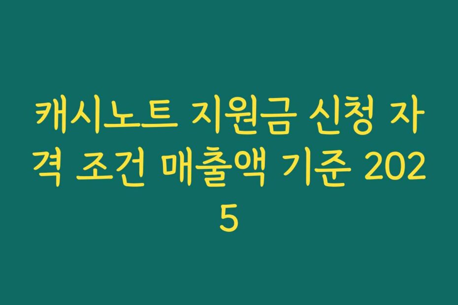 캐시노트 지원금 신청 자격 조건 매출액 기준 2025