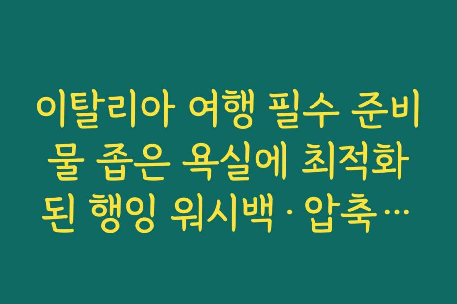 이탈리아 여행 필수 준비물 좁은 욕실에 최적화된 행잉 워시백·압축파우치 활용법