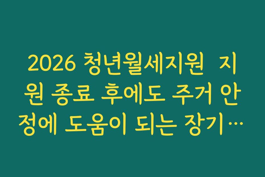 2026 청년월세지원  지원 종료 후에도 주거 안정에 도움이 되는 장기 전략 세우기