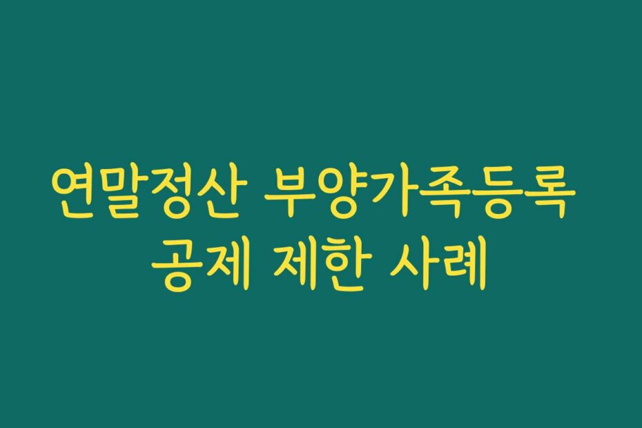 연말정산 부양가족등록 공제 제한 사례