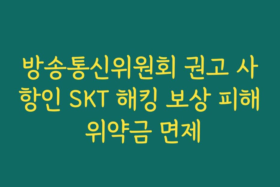 방송통신위원회 권고 사항인 SKT 해킹 보상 피해 위약금 면제