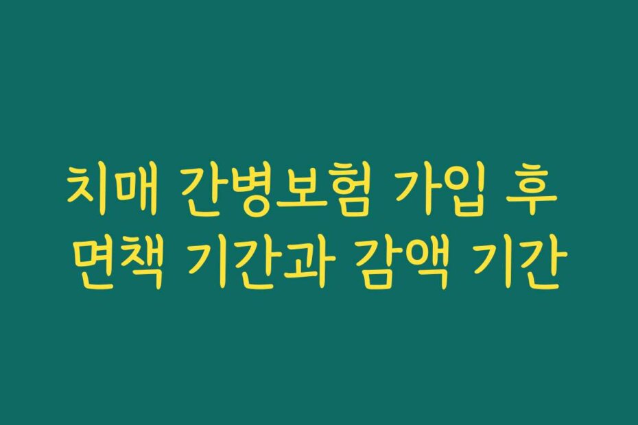 치매 간병보험 가입 후 면책 기간과 감액 기간