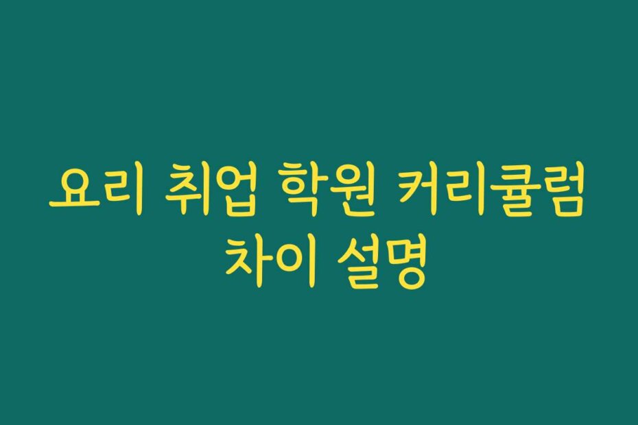 요리 취업 학원 커리큘럼 차이 설명