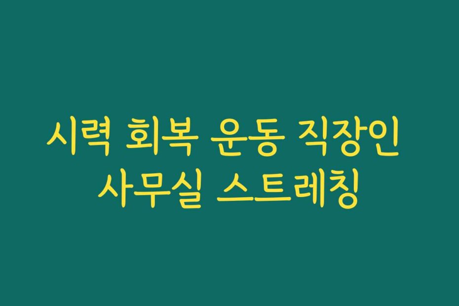 시력 회복 운동 직장인 사무실 스트레칭