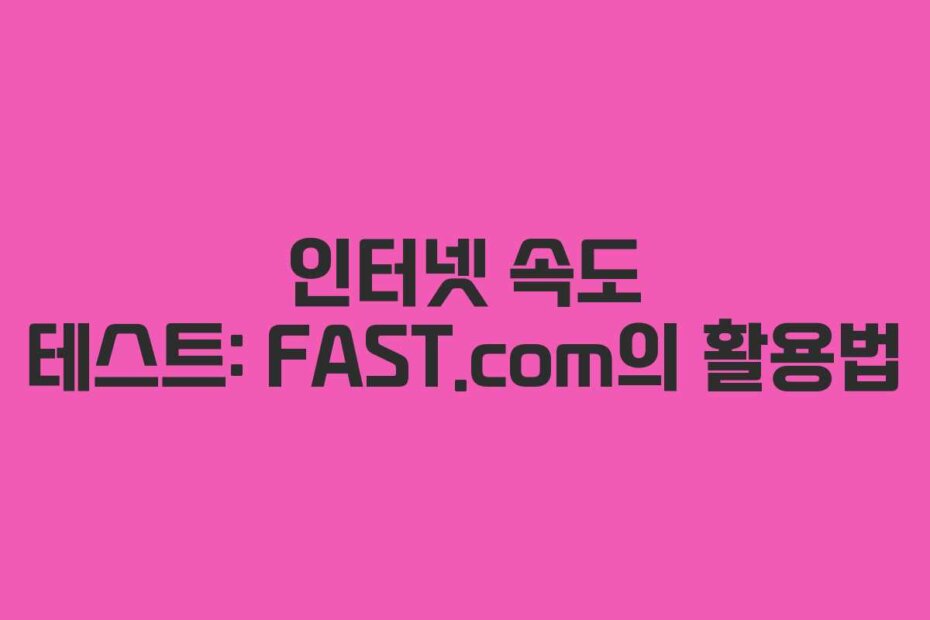 인터넷 속도 테스트: FAST.com의 활용법
