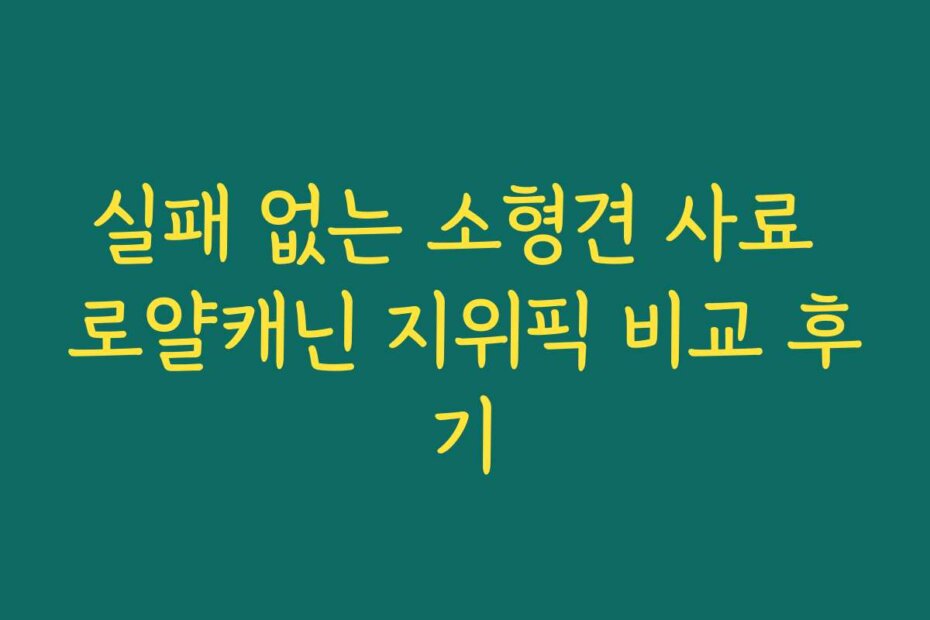 실패 없는 소형견 사료 로얄캐닌 지위픽 비교 후기