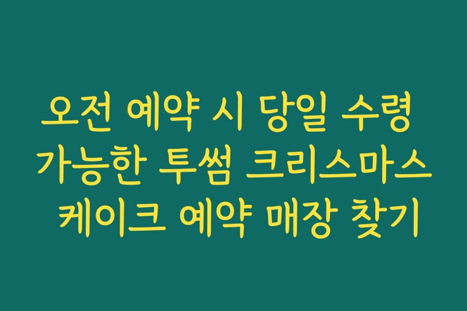 오전 예약 시 당일 수령 가능한 투썸 크리스마스 케이크 예약 매장 찾기