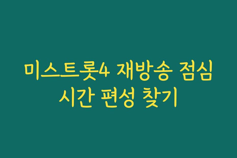 미스트롯4 재방송 점심시간 편성 찾기