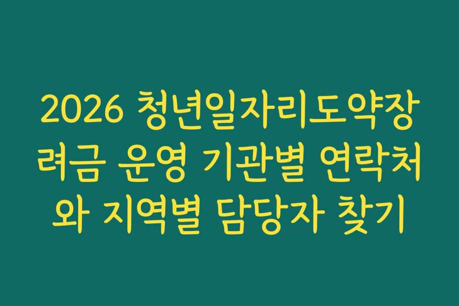 2026 청년일자리도약장려금 운영 기관별 연락처와 지역별 담당자 찾기