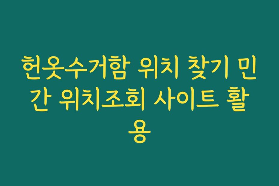 헌옷수거함 위치 찾기 민간 위치조회 사이트 활용