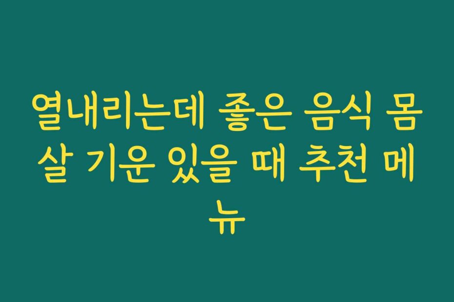 열내리는데 좋은 음식 몸살 기운 있을 때 추천 메뉴