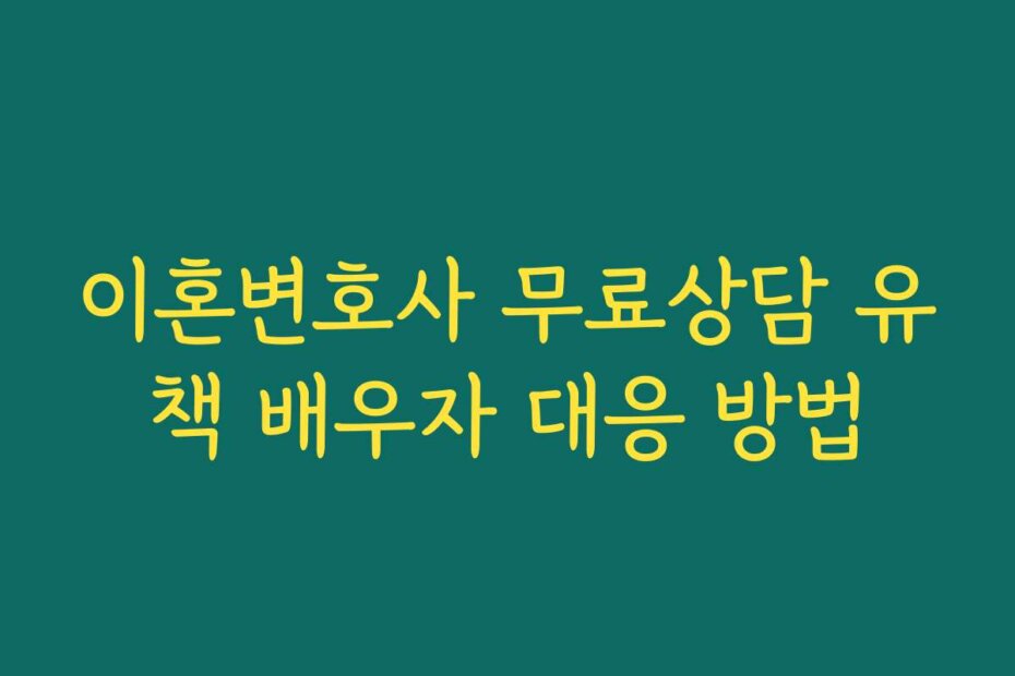 이혼변호사 무료상담 유책 배우자 대응 방법