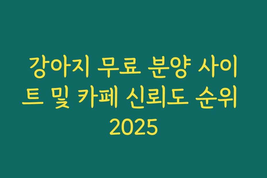 강아지 무료 분양 사이트 및 카페 신뢰도 순위 2025
