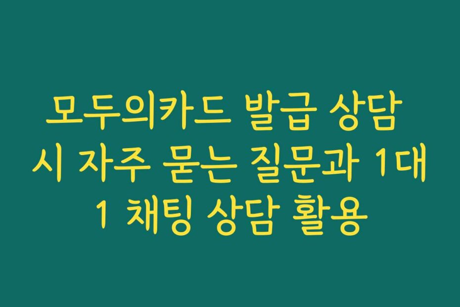 모두의카드 발급 상담 시 자주 묻는 질문과 1대1 채팅 상담 활용