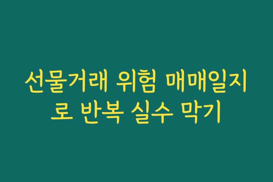 선물거래 위험 매매일지로 반복 실수 막기