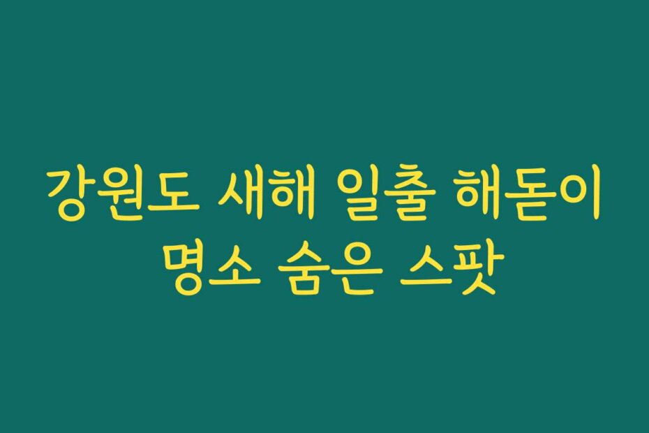 강원도 새해 일출 해돋이 명소 숨은 스팟
