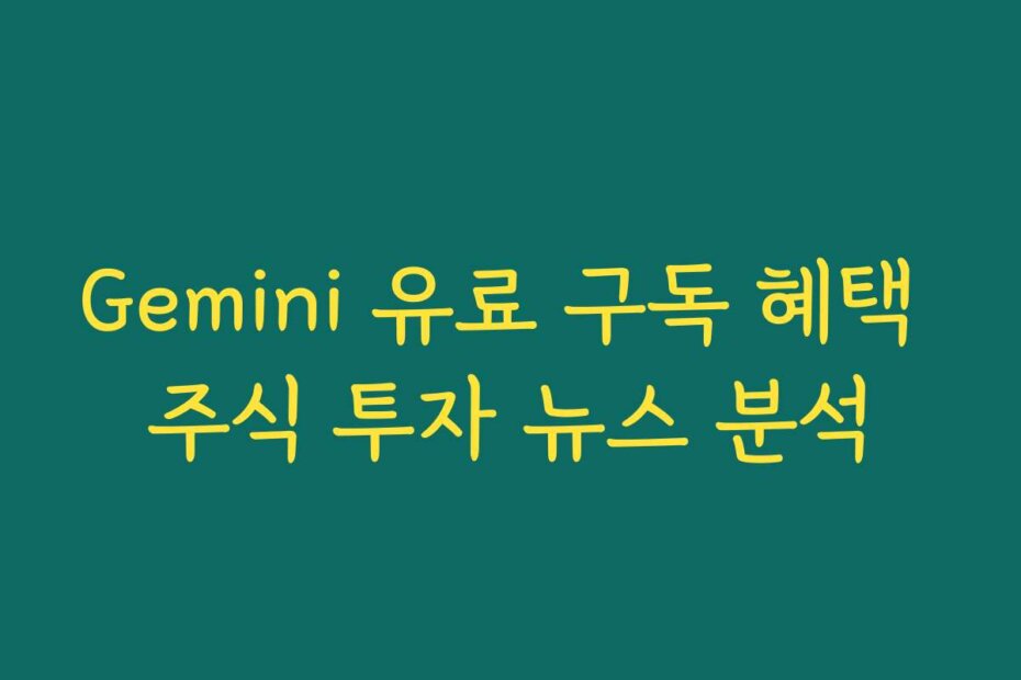 Gemini 유료 구독 혜택 주식 투자 뉴스 분석