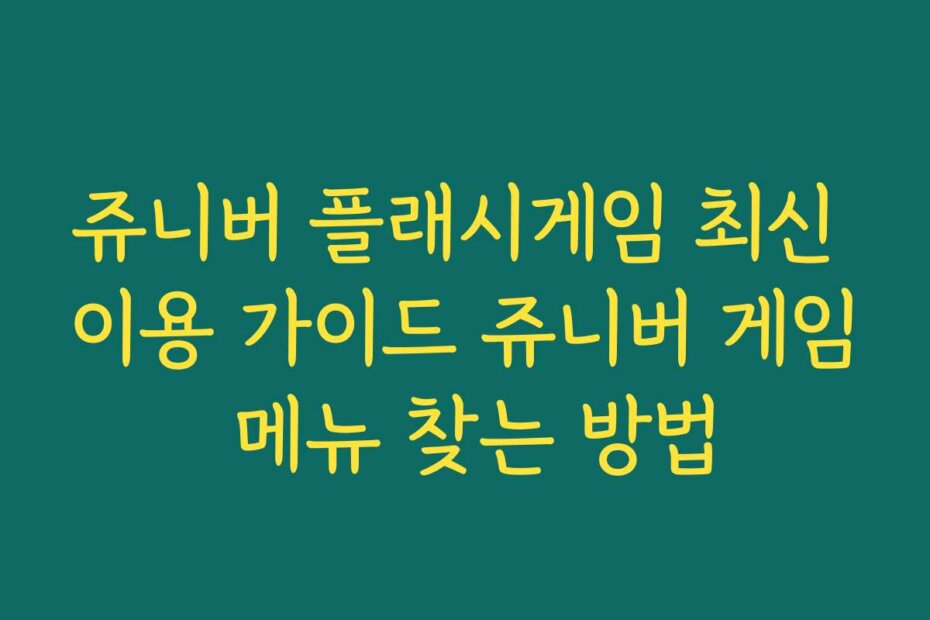 쥬니버 플래시게임 최신 이용 가이드 쥬니버 게임 메뉴 찾는 방법