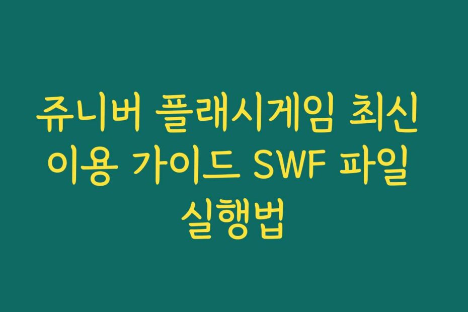 쥬니버 플래시게임 최신 이용 가이드 SWF 파일 실행법