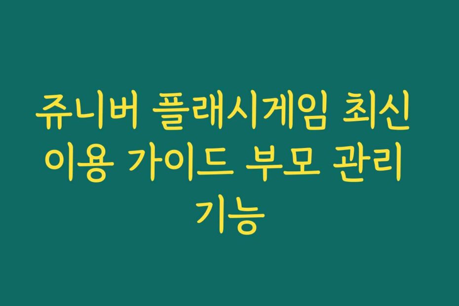 쥬니버 플래시게임 최신 이용 가이드 부모 관리 기능
