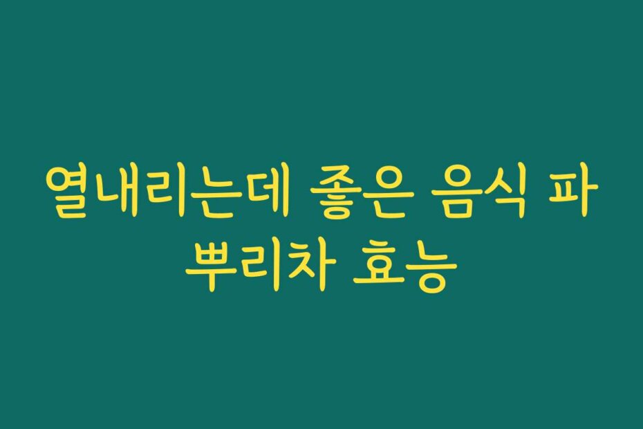 열내리는데 좋은 음식 파뿌리차 효능
