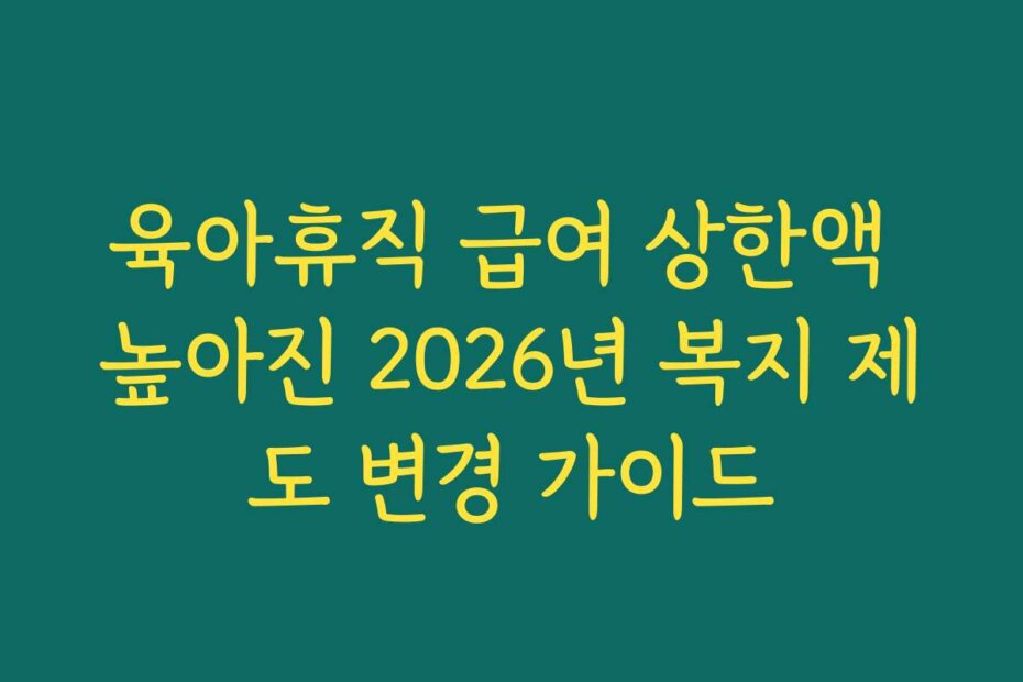 육아휴직 급여 상한액 높아진 2026년 복지 제도 변경 가이드