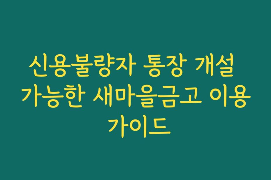 신용불량자 통장 개설 가능한 새마을금고 이용 가이드
