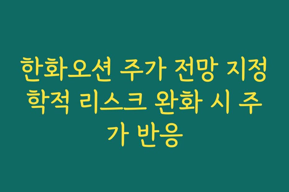 한화오션 주가 전망 지정학적 리스크 완화 시 주가 반응