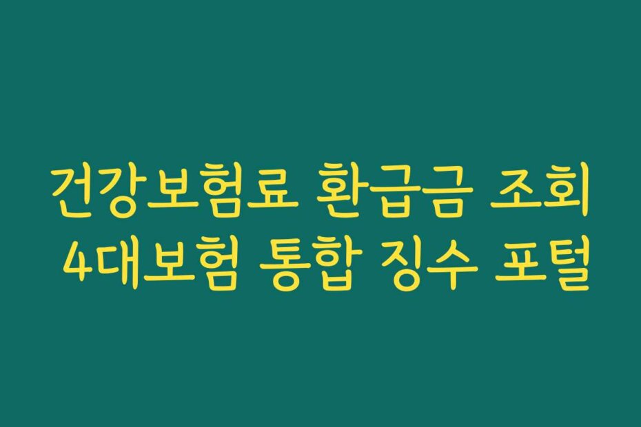 건강보험료 환급금 조회 4대보험 통합 징수 포털