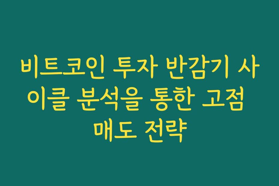 비트코인 투자 반감기 사이클 분석을 통한 고점 매도 전략