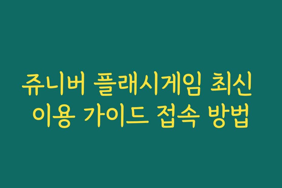 쥬니버 플래시게임 최신 이용 가이드 접속 방법