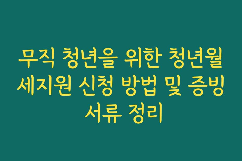 무직 청년을 위한 청년월세지원 신청 방법 및 증빙 서류 정리
