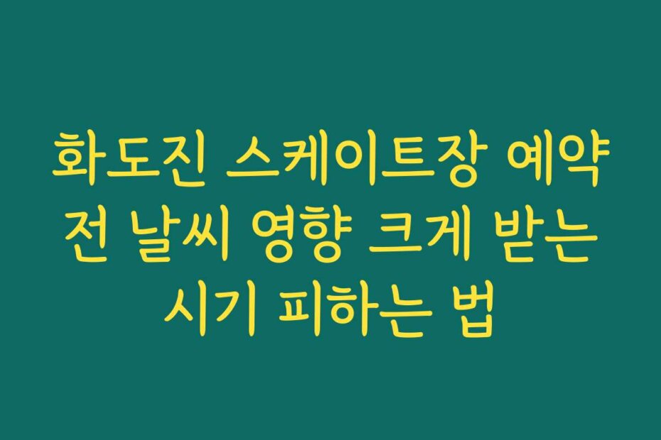 화도진 스케이트장 예약 전 날씨 영향 크게 받는 시기 피하는 법
