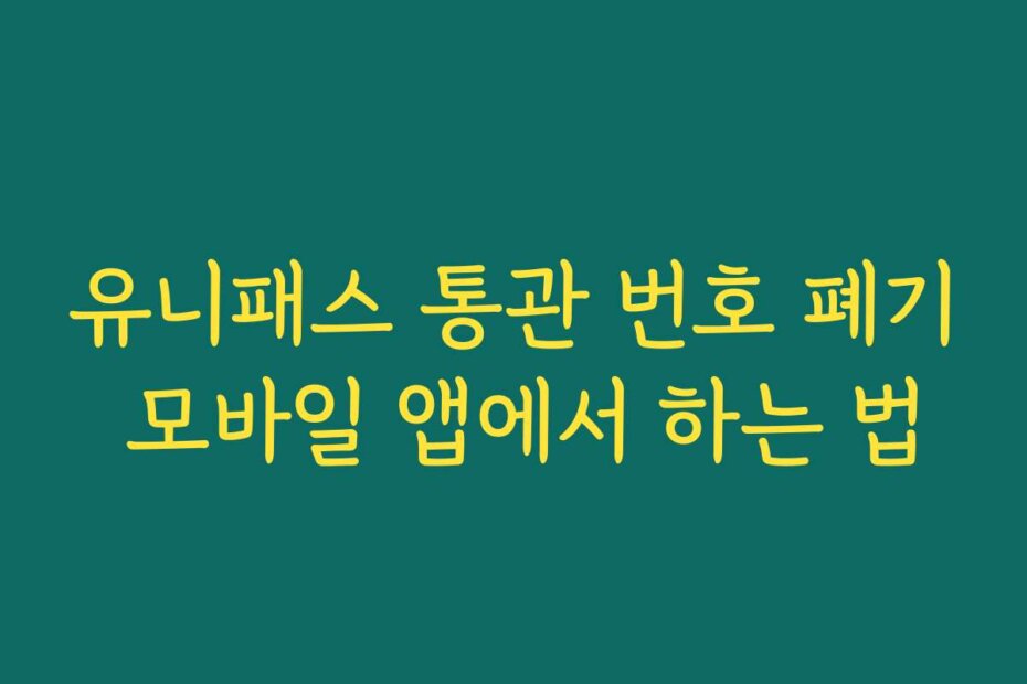 유니패스 통관 번호 폐기 모바일 앱에서 하는 법