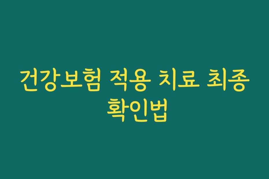 건강보험 적용 치료 최종 확인법