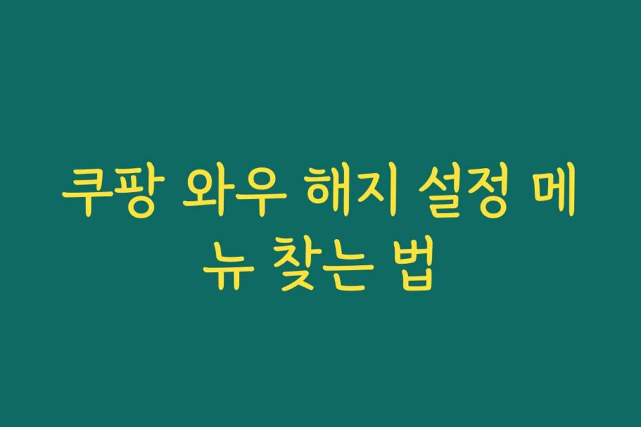 쿠팡 와우 해지 설정 메뉴 찾는 법