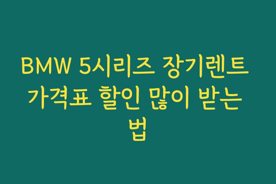 BMW 5시리즈 장기렌트 가격표 할인 많이 받는 법