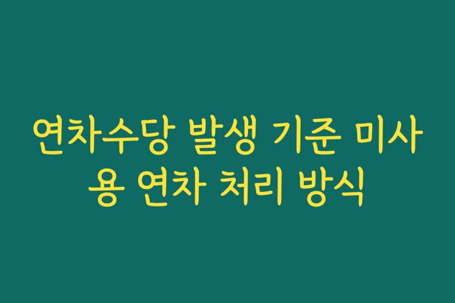 연차수당 발생 기준 미사용 연차 처리 방식
