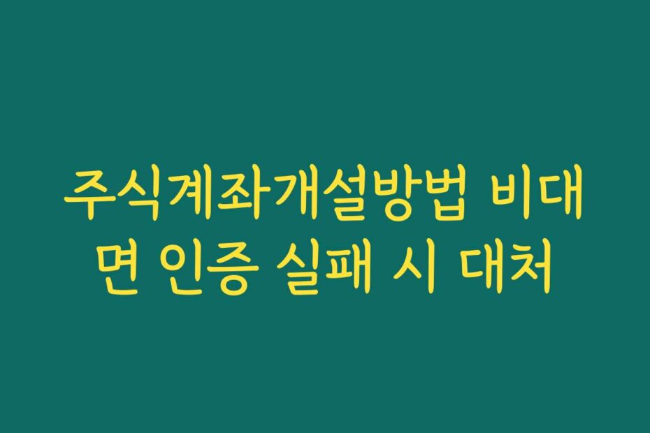 주식계좌개설방법 비대면 인증 실패 시 대처
