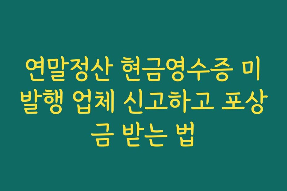 연말정산 현금영수증 미발행 업체 신고하고 포상금 받는 법